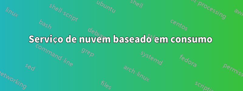 Serviço de nuvem baseado em consumo