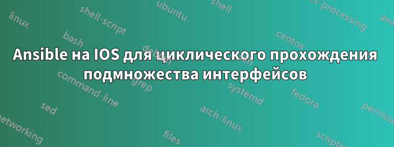 Ansible на IOS для циклического прохождения подмножества интерфейсов