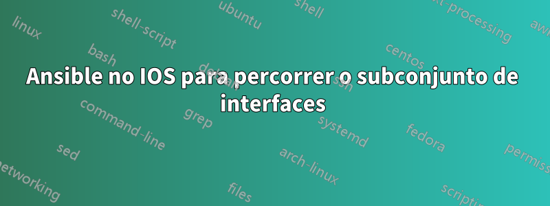 Ansible no IOS para percorrer o subconjunto de interfaces