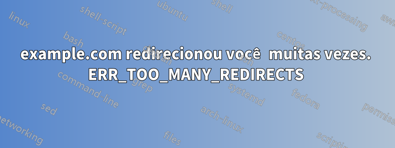 example.com redirecionou você muitas vezes. ERR_TOO_MANY_REDIRECTS