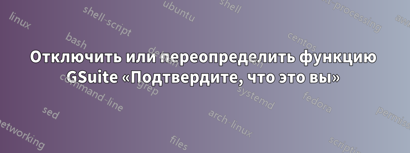 Отключить или переопределить функцию GSuite «Подтвердите, что это вы»