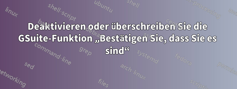 Deaktivieren oder überschreiben Sie die GSuite-Funktion „Bestätigen Sie, dass Sie es sind“