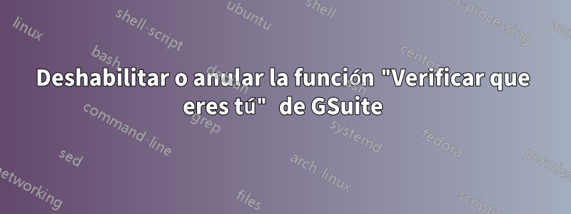 Deshabilitar o anular la función "Verificar que eres tú" de GSuite