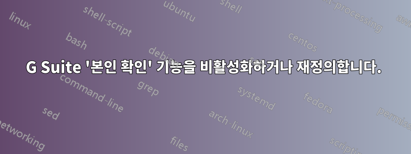 G Suite '본인 확인' 기능을 비활성화하거나 재정의합니다.