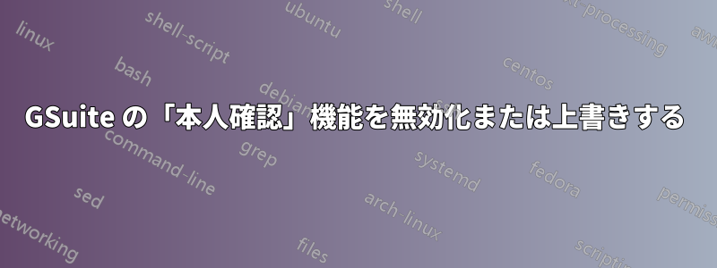 GSuite の「本人確認」機能を無効化または上書きする