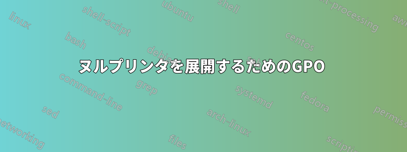 ヌルプリンタを展開するためのGPO