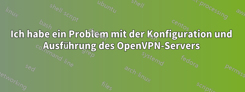Ich habe ein Problem mit der Konfiguration und Ausführung des OpenVPN-Servers