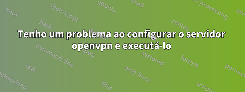 Tenho um problema ao configurar o servidor openvpn e executá-lo