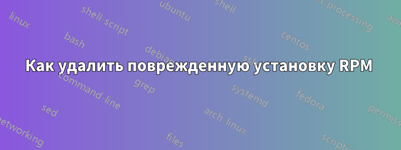 Как удалить поврежденную установку RPM