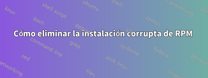 Cómo eliminar la instalación corrupta de RPM