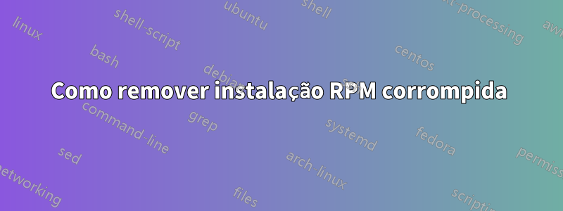 Como remover instalação RPM corrompida