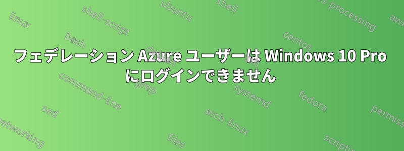 フェデレーション Azure ユーザーは Windows 10 Pro にログインできません