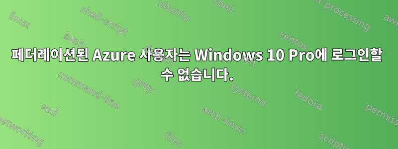 페더레이션된 Azure 사용자는 Windows 10 Pro에 로그인할 수 없습니다.