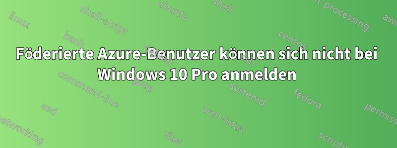 Föderierte Azure-Benutzer können sich nicht bei Windows 10 Pro anmelden