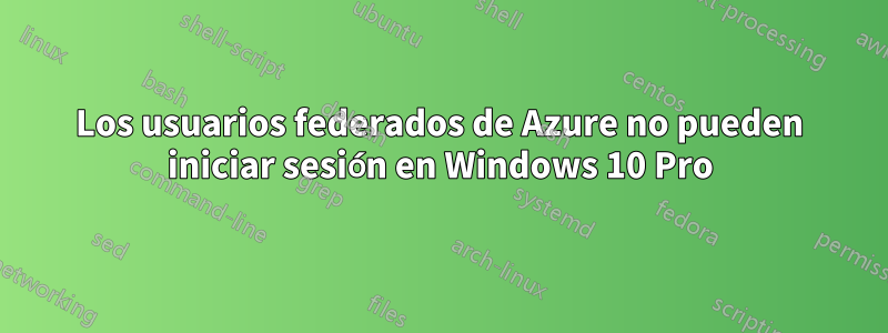 Los usuarios federados de Azure no pueden iniciar sesión en Windows 10 Pro