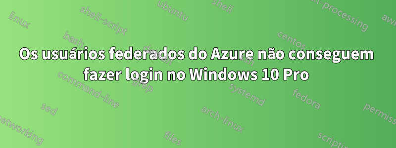 Os usuários federados do Azure não conseguem fazer login no Windows 10 Pro