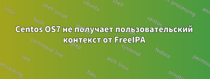 Centos OS7 не получает пользовательский контекст от FreeIPA