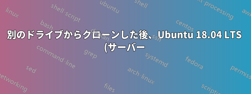 別のドライブからクローンした後、Ubuntu 18.04 LTS (サーバー) を起動する際の問題