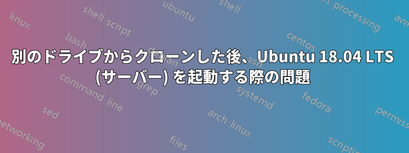 別のドライブからクローンした後、Ubuntu 18.04 LTS (サーバー) を起動する際の問題