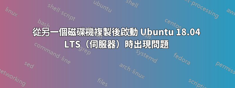 從另一個磁碟機複製後啟動 Ubuntu 18.04 LTS（伺服器）時出現問題