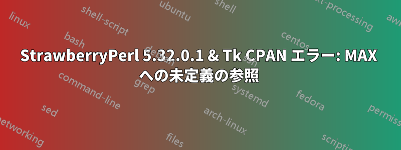 StrawberryPerl 5.32.0.1 & Tk CPAN エラー: MAX への未定義の参照