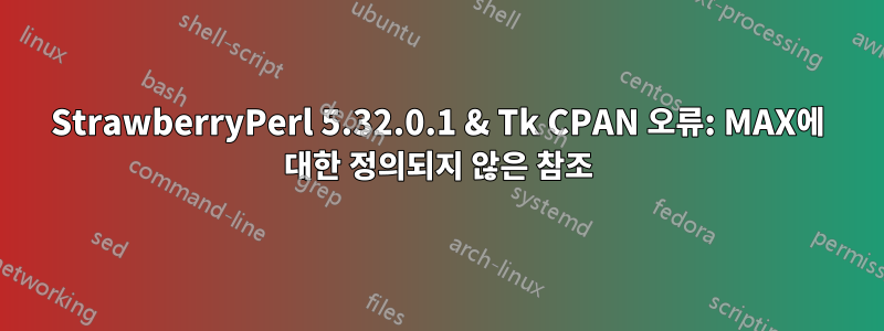 StrawberryPerl 5.32.0.1 & Tk CPAN 오류: MAX에 대한 정의되지 않은 참조