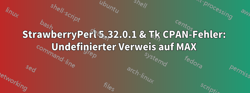 StrawberryPerl 5.32.0.1 & Tk CPAN-Fehler: Undefinierter Verweis auf MAX