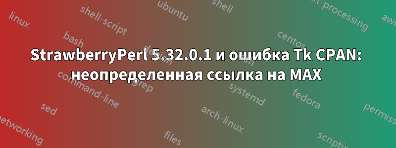 StrawberryPerl 5.32.0.1 и ошибка Tk CPAN: неопределенная ссылка на MAX