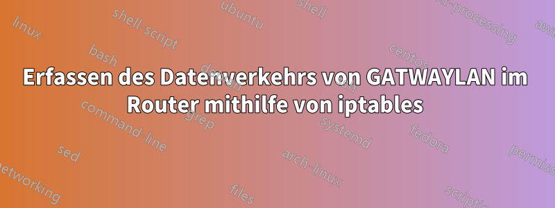 Erfassen des Datenverkehrs von GATWAYLAN im Router mithilfe von iptables