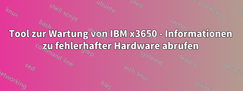 Tool zur Wartung von IBM x3650 - Informationen zu fehlerhafter Hardware abrufen