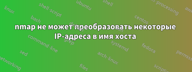 nmap не может преобразовать некоторые IP-адреса в имя хоста