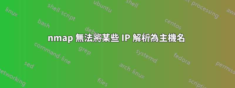 nmap 無法將某些 IP 解析為主機名