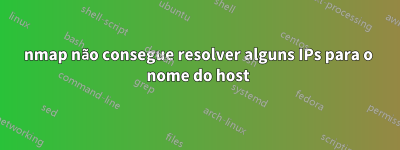 nmap não consegue resolver alguns IPs para o nome do host