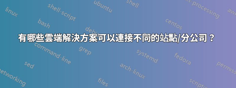 有哪些雲端解決方案可以連接不同的站點/分公司？