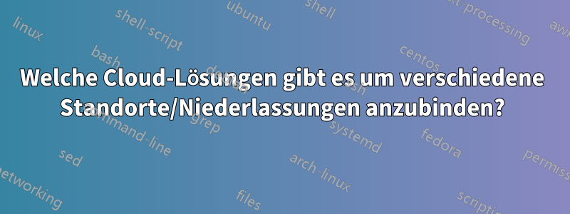 Welche Cloud-Lösungen gibt es um verschiedene Standorte/Niederlassungen anzubinden?