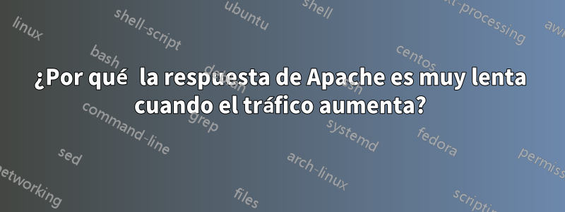 ¿Por qué la respuesta de Apache es muy lenta cuando el tráfico aumenta?