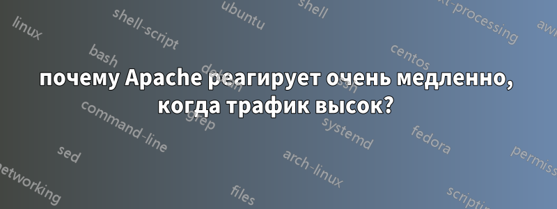 почему Apache реагирует очень медленно, когда трафик высок?