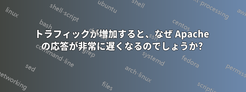 トラフィックが増加すると、なぜ Apache の応答が非常に遅くなるのでしょうか?
