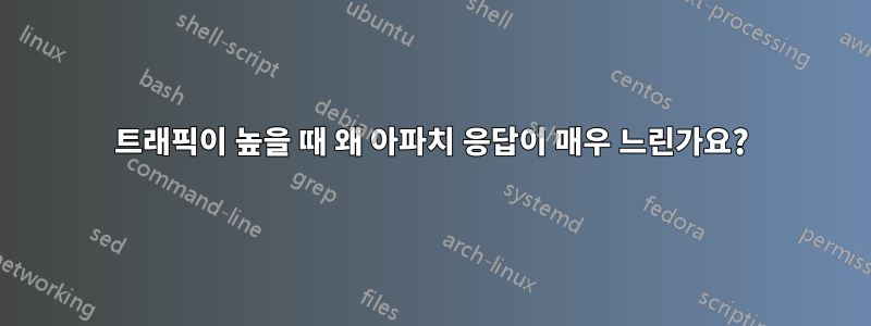 트래픽이 높을 때 왜 아파치 응답이 매우 느린가요?