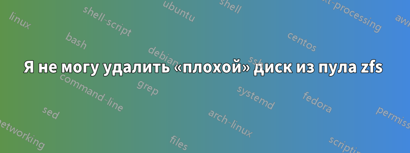Я не могу удалить «плохой» диск из пула zfs