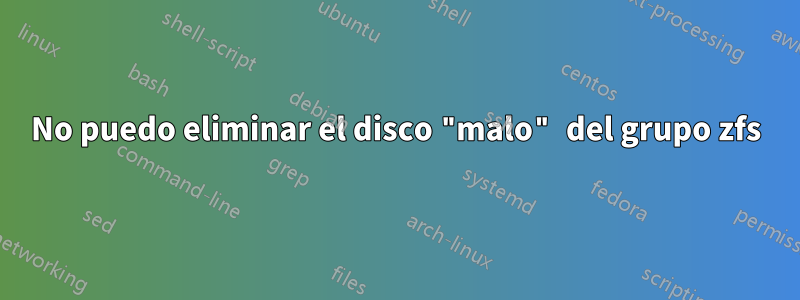 No puedo eliminar el disco "malo" del grupo zfs