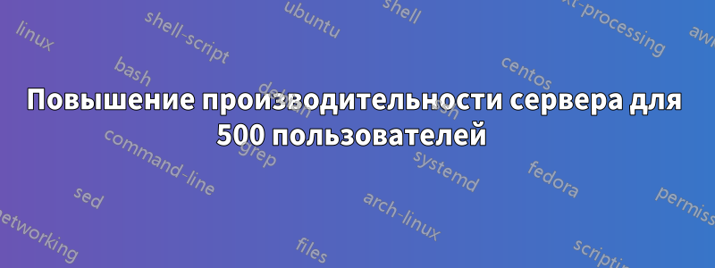 Повышение производительности сервера для 500 пользователей 
