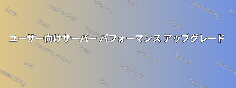500 ユーザー向けサーバー パフォーマンス アップグレード 