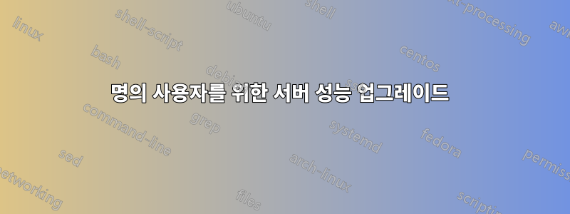 500명의 사용자를 위한 서버 성능 업그레이드 