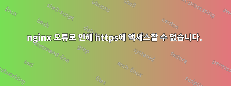 nginx 오류로 인해 https에 액세스할 수 없습니다.
