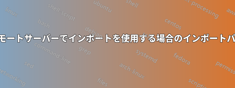 リモートサーバーでインポートを使用する場合のインポートパス