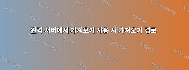 원격 서버에서 가져오기 사용 시 가져오기 경로