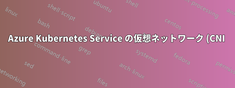 Azure Kubernetes Service の仮想ネットワーク (CNI) の奇妙な点