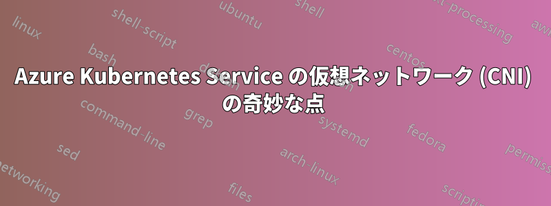 Azure Kubernetes Service の仮想ネットワーク (CNI) の奇妙な点