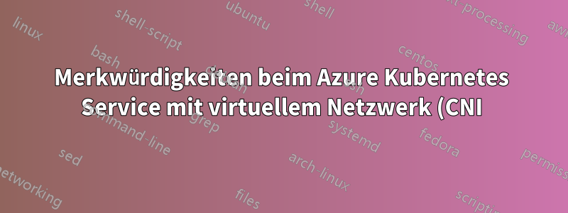 Merkwürdigkeiten beim Azure Kubernetes Service mit virtuellem Netzwerk (CNI)
